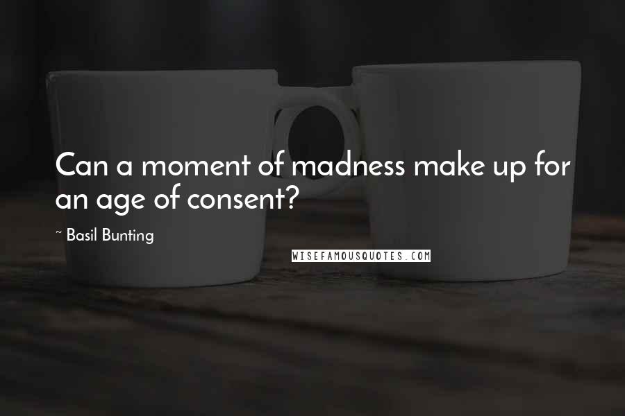 Basil Bunting Quotes: Can a moment of madness make up for an age of consent?