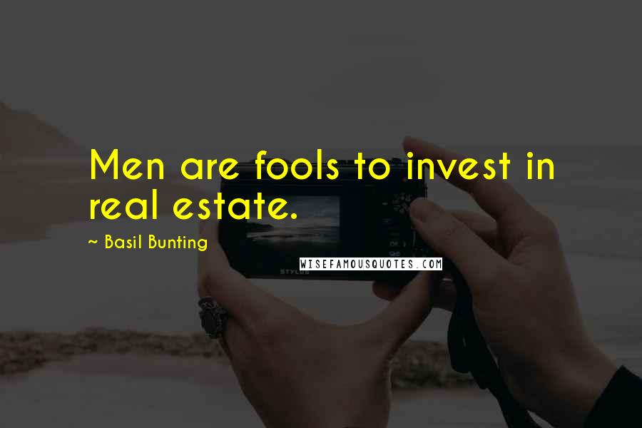 Basil Bunting Quotes: Men are fools to invest in real estate.