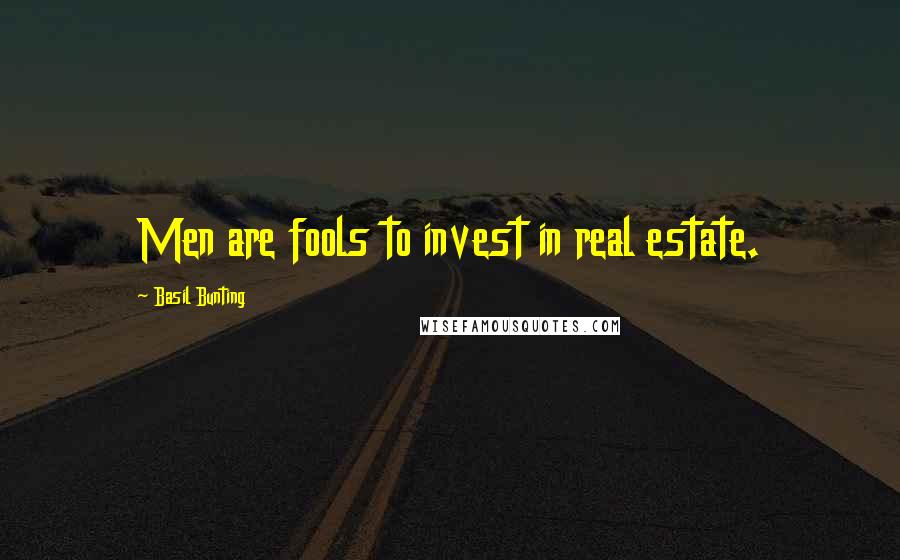 Basil Bunting Quotes: Men are fools to invest in real estate.