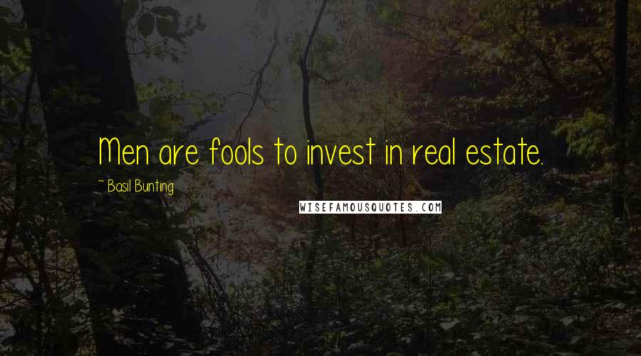 Basil Bunting Quotes: Men are fools to invest in real estate.