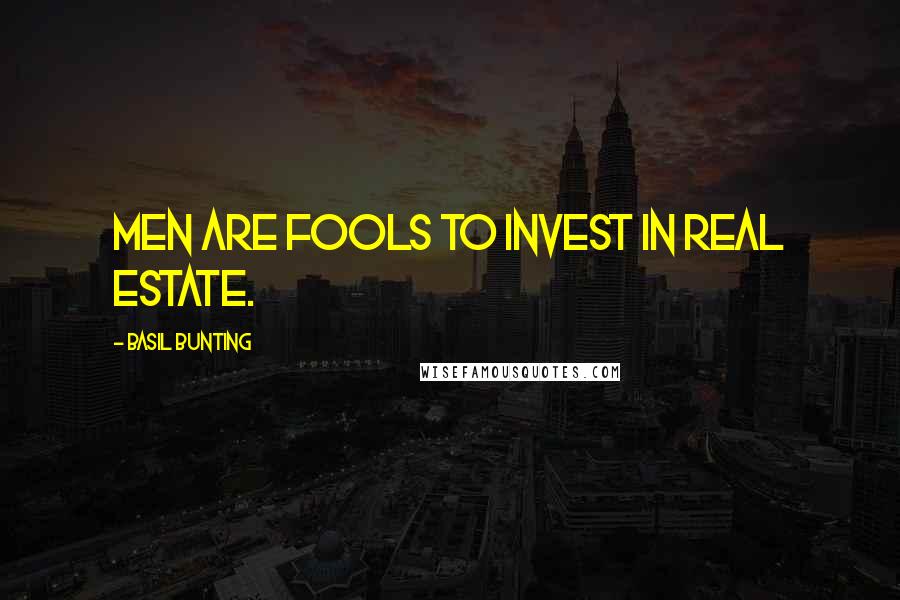 Basil Bunting Quotes: Men are fools to invest in real estate.