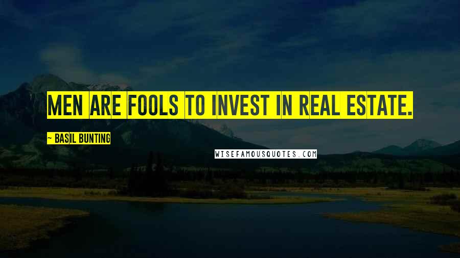 Basil Bunting Quotes: Men are fools to invest in real estate.