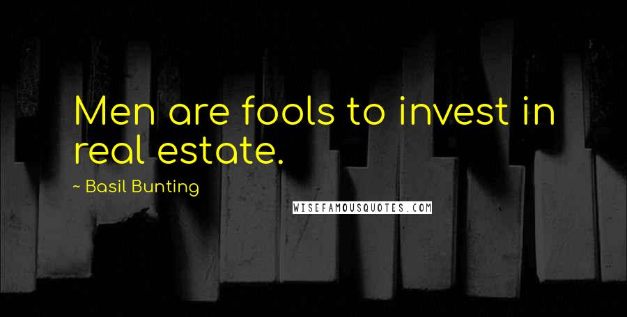Basil Bunting Quotes: Men are fools to invest in real estate.