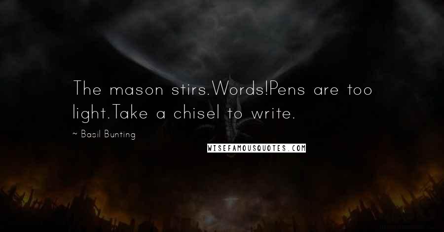 Basil Bunting Quotes: The mason stirs.Words!Pens are too light.Take a chisel to write.
