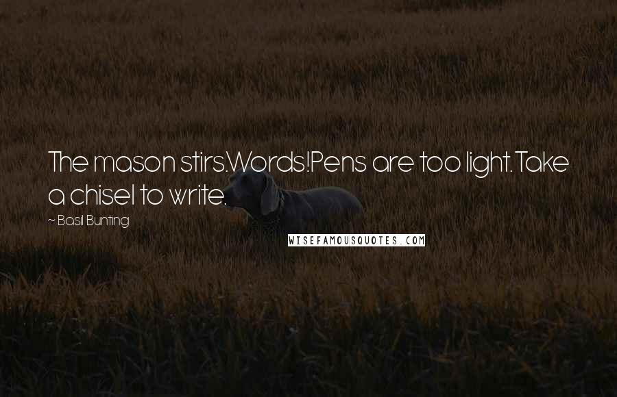 Basil Bunting Quotes: The mason stirs.Words!Pens are too light.Take a chisel to write.