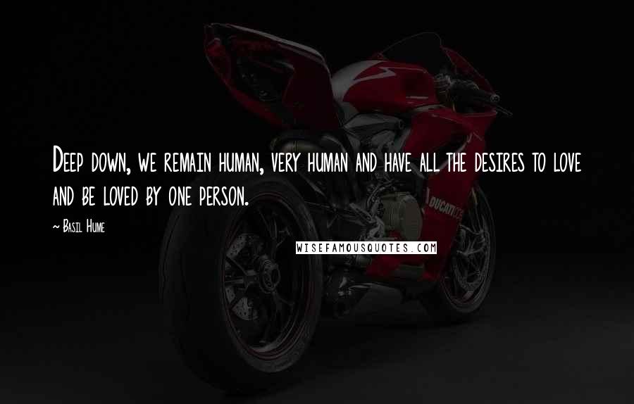 Basil Hume Quotes: Deep down, we remain human, very human and have all the desires to love and be loved by one person.