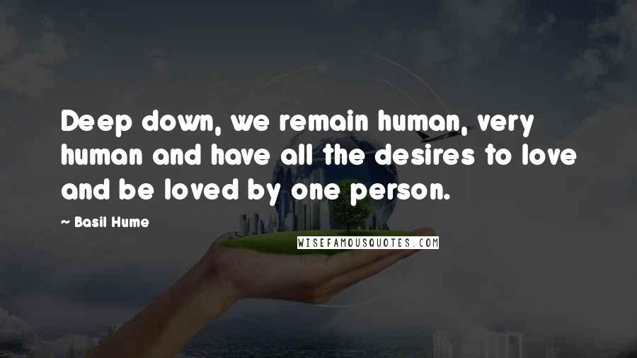 Basil Hume Quotes: Deep down, we remain human, very human and have all the desires to love and be loved by one person.