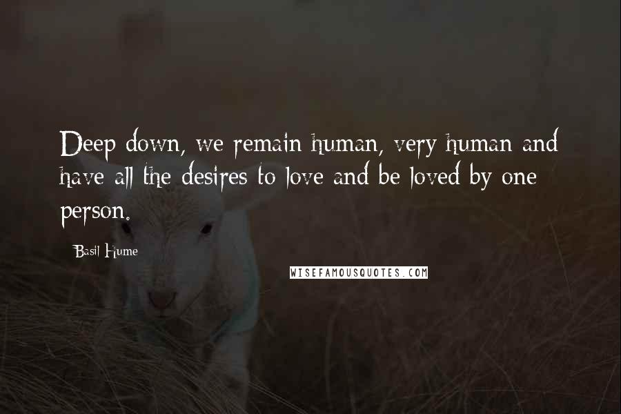 Basil Hume Quotes: Deep down, we remain human, very human and have all the desires to love and be loved by one person.