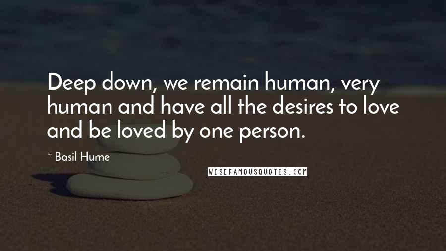 Basil Hume Quotes: Deep down, we remain human, very human and have all the desires to love and be loved by one person.