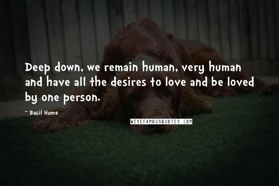 Basil Hume Quotes: Deep down, we remain human, very human and have all the desires to love and be loved by one person.