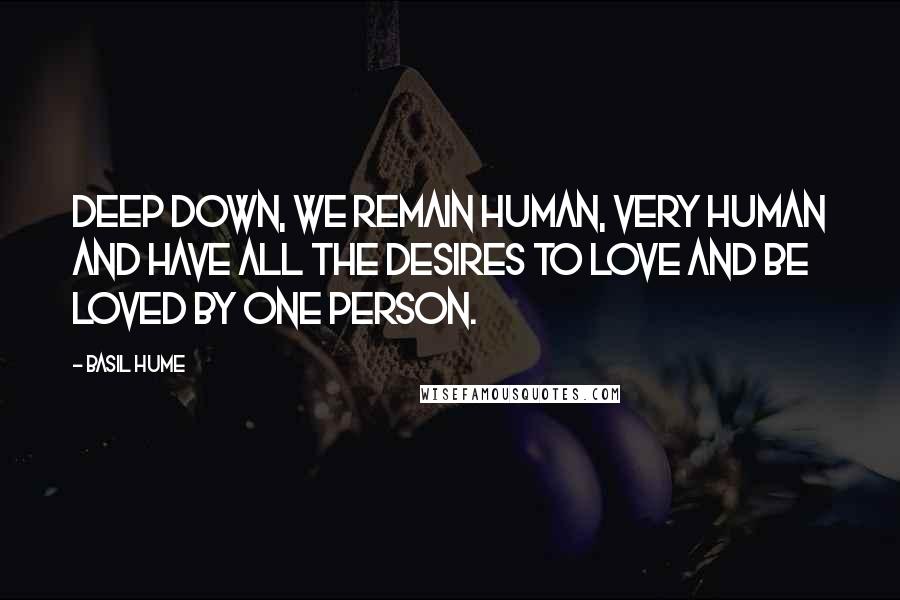 Basil Hume Quotes: Deep down, we remain human, very human and have all the desires to love and be loved by one person.