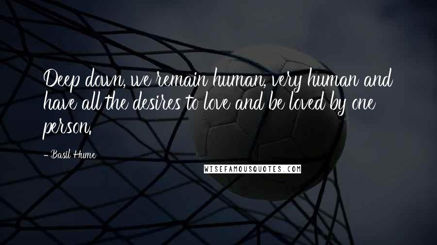 Basil Hume Quotes: Deep down, we remain human, very human and have all the desires to love and be loved by one person.