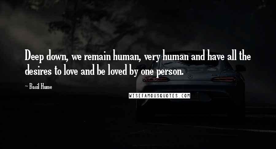 Basil Hume Quotes: Deep down, we remain human, very human and have all the desires to love and be loved by one person.