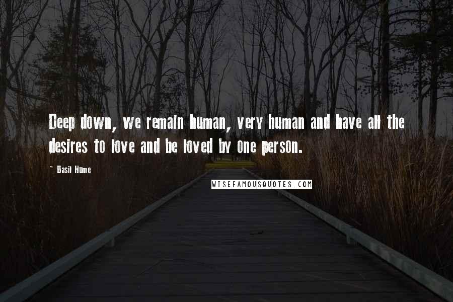 Basil Hume Quotes: Deep down, we remain human, very human and have all the desires to love and be loved by one person.