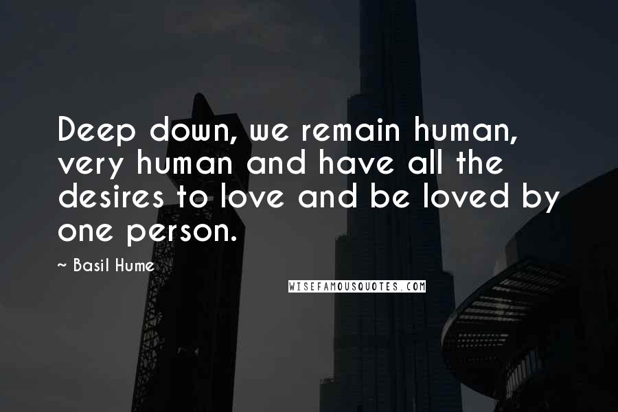 Basil Hume Quotes: Deep down, we remain human, very human and have all the desires to love and be loved by one person.