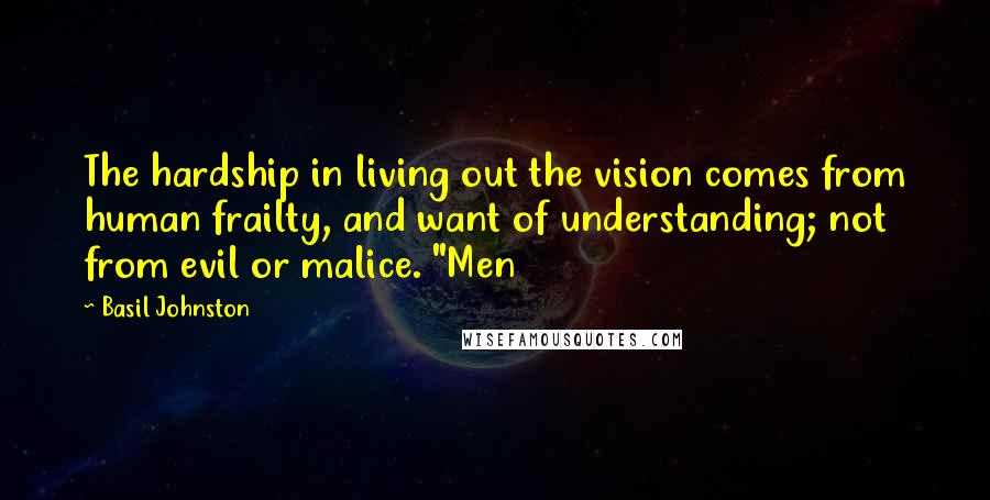 Basil Johnston Quotes: The hardship in living out the vision comes from human frailty, and want of understanding; not from evil or malice. "Men