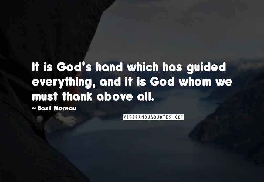 Basil Moreau Quotes: It is God's hand which has guided everything, and it is God whom we must thank above all.