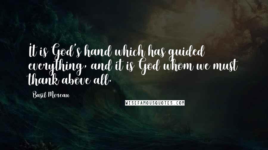 Basil Moreau Quotes: It is God's hand which has guided everything, and it is God whom we must thank above all.