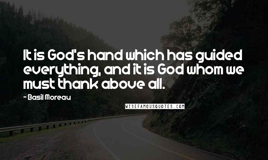 Basil Moreau Quotes: It is God's hand which has guided everything, and it is God whom we must thank above all.