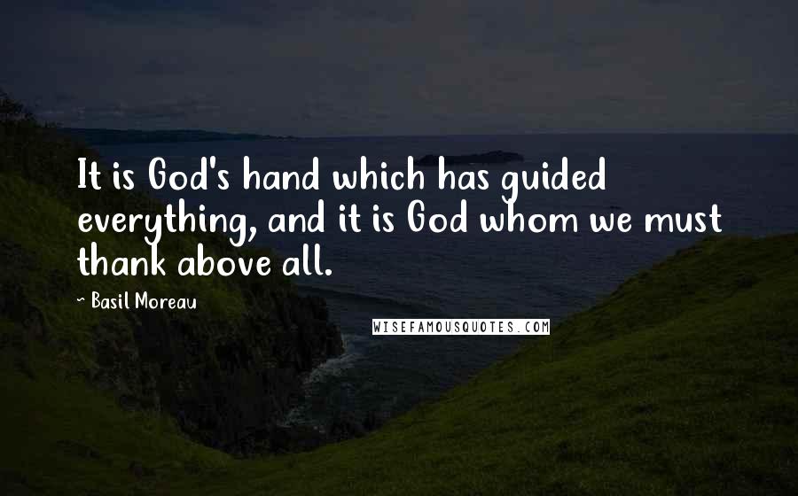 Basil Moreau Quotes: It is God's hand which has guided everything, and it is God whom we must thank above all.