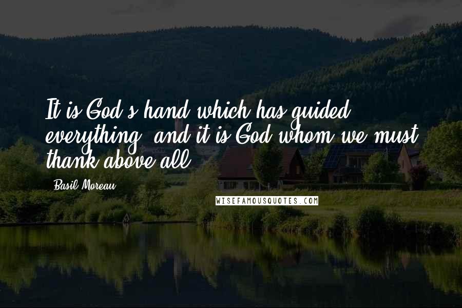 Basil Moreau Quotes: It is God's hand which has guided everything, and it is God whom we must thank above all.