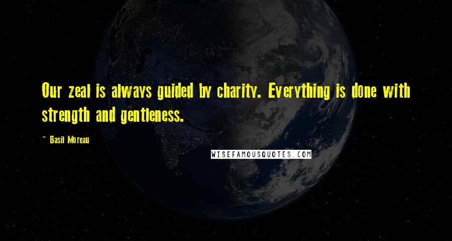 Basil Moreau Quotes: Our zeal is always guided by charity. Everything is done with strength and gentleness.