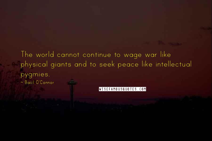 Basil O'Connor Quotes: The world cannot continue to wage war like physical giants and to seek peace like intellectual pygmies.
