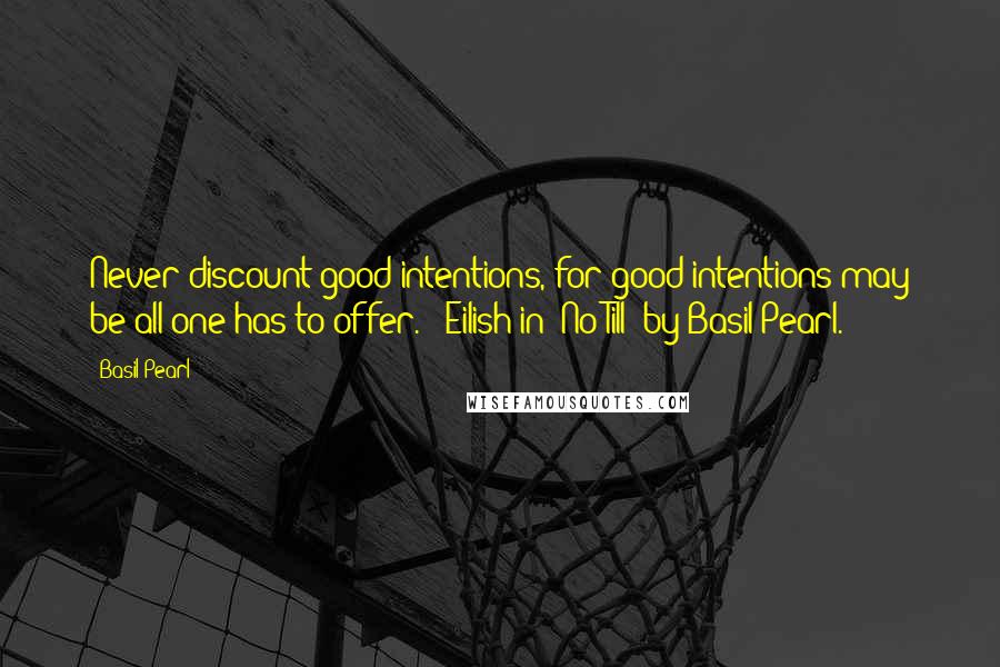 Basil Pearl Quotes: Never discount good intentions, for good intentions may be all one has to offer. - Eilish in "No-Till" by Basil Pearl.