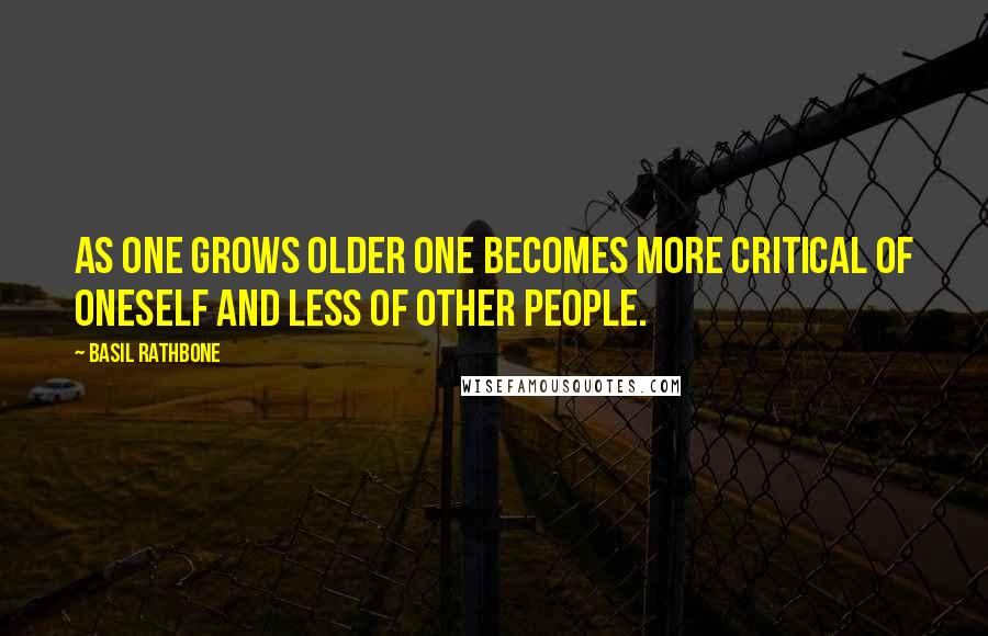 Basil Rathbone Quotes: As one grows older one becomes more critical of oneself and less of other people.
