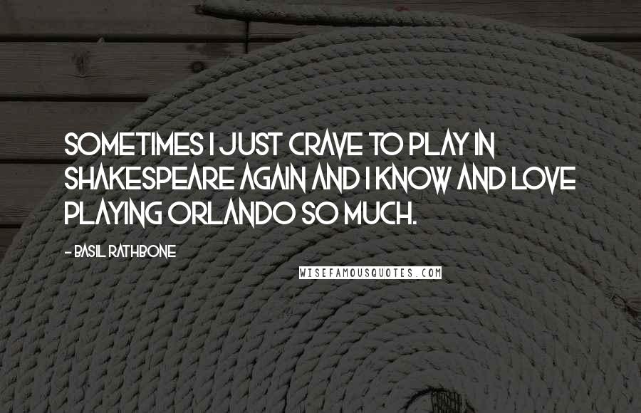 Basil Rathbone Quotes: Sometimes I just crave to play in Shakespeare again and I know and love playing Orlando so much.