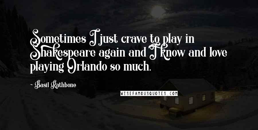 Basil Rathbone Quotes: Sometimes I just crave to play in Shakespeare again and I know and love playing Orlando so much.