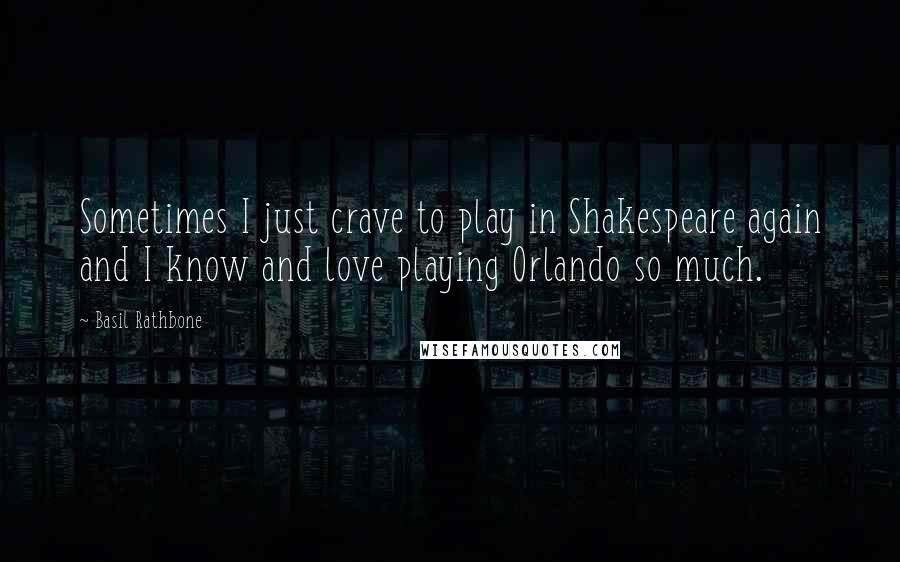 Basil Rathbone Quotes: Sometimes I just crave to play in Shakespeare again and I know and love playing Orlando so much.