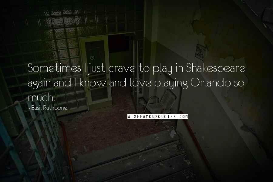 Basil Rathbone Quotes: Sometimes I just crave to play in Shakespeare again and I know and love playing Orlando so much.