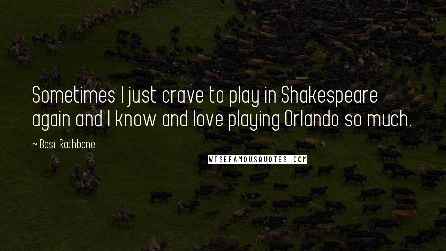 Basil Rathbone Quotes: Sometimes I just crave to play in Shakespeare again and I know and love playing Orlando so much.