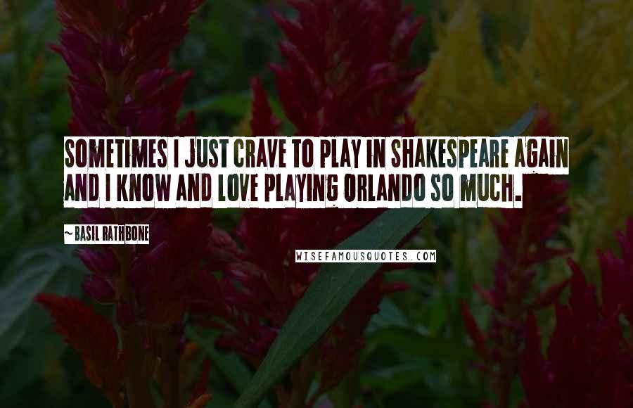 Basil Rathbone Quotes: Sometimes I just crave to play in Shakespeare again and I know and love playing Orlando so much.