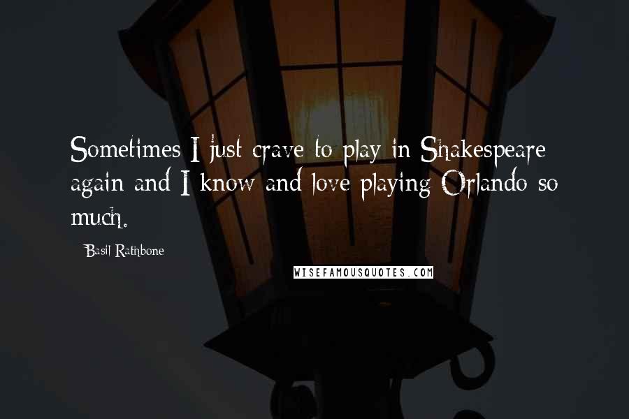 Basil Rathbone Quotes: Sometimes I just crave to play in Shakespeare again and I know and love playing Orlando so much.