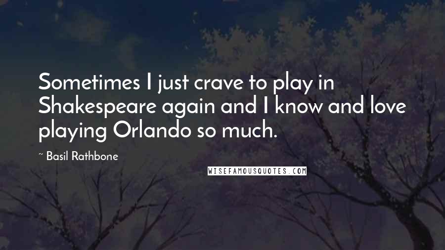 Basil Rathbone Quotes: Sometimes I just crave to play in Shakespeare again and I know and love playing Orlando so much.