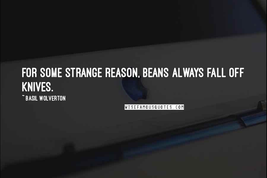 Basil Wolverton Quotes: For some strange reason, beans always fall off knives.