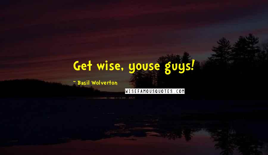 Basil Wolverton Quotes: Get wise, youse guys!