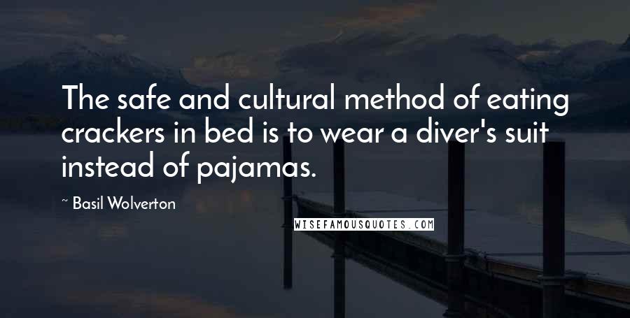 Basil Wolverton Quotes: The safe and cultural method of eating crackers in bed is to wear a diver's suit instead of pajamas.