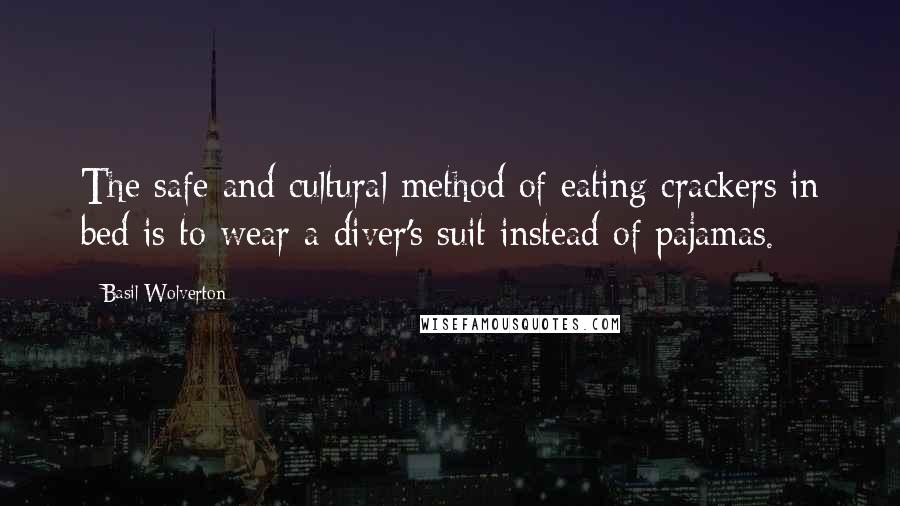 Basil Wolverton Quotes: The safe and cultural method of eating crackers in bed is to wear a diver's suit instead of pajamas.