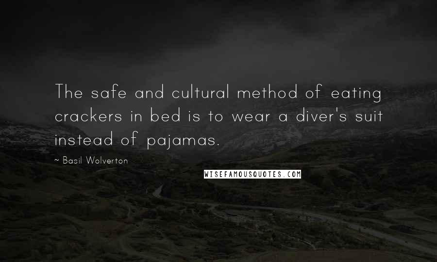 Basil Wolverton Quotes: The safe and cultural method of eating crackers in bed is to wear a diver's suit instead of pajamas.