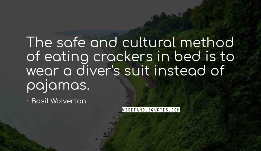 Basil Wolverton Quotes: The safe and cultural method of eating crackers in bed is to wear a diver's suit instead of pajamas.