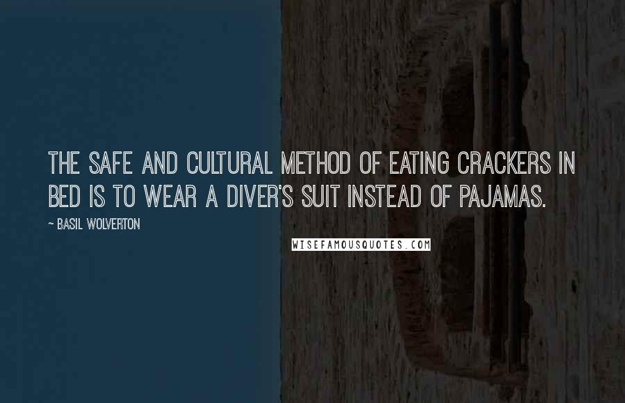 Basil Wolverton Quotes: The safe and cultural method of eating crackers in bed is to wear a diver's suit instead of pajamas.