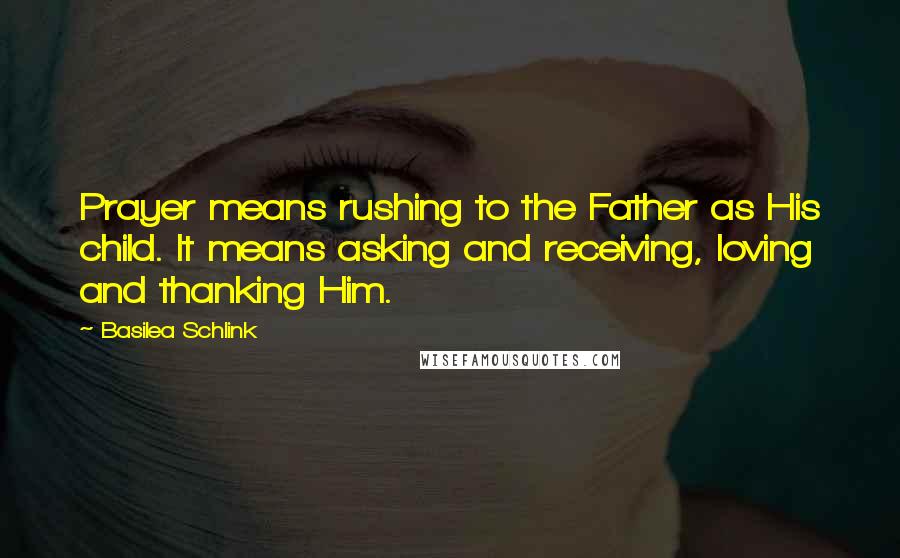 Basilea Schlink Quotes: Prayer means rushing to the Father as His child. It means asking and receiving, loving and thanking Him.