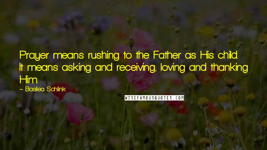 Basilea Schlink Quotes: Prayer means rushing to the Father as His child. It means asking and receiving, loving and thanking Him.