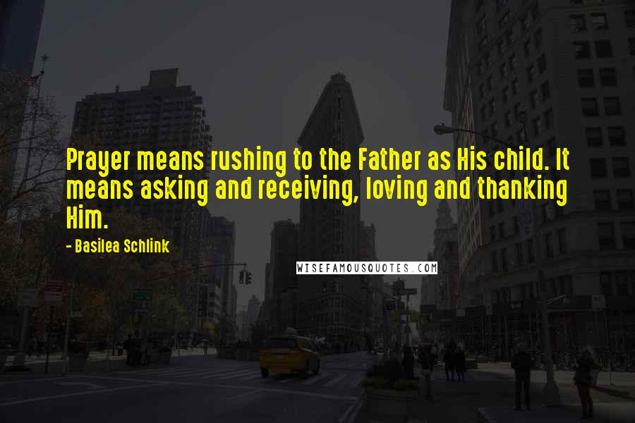 Basilea Schlink Quotes: Prayer means rushing to the Father as His child. It means asking and receiving, loving and thanking Him.