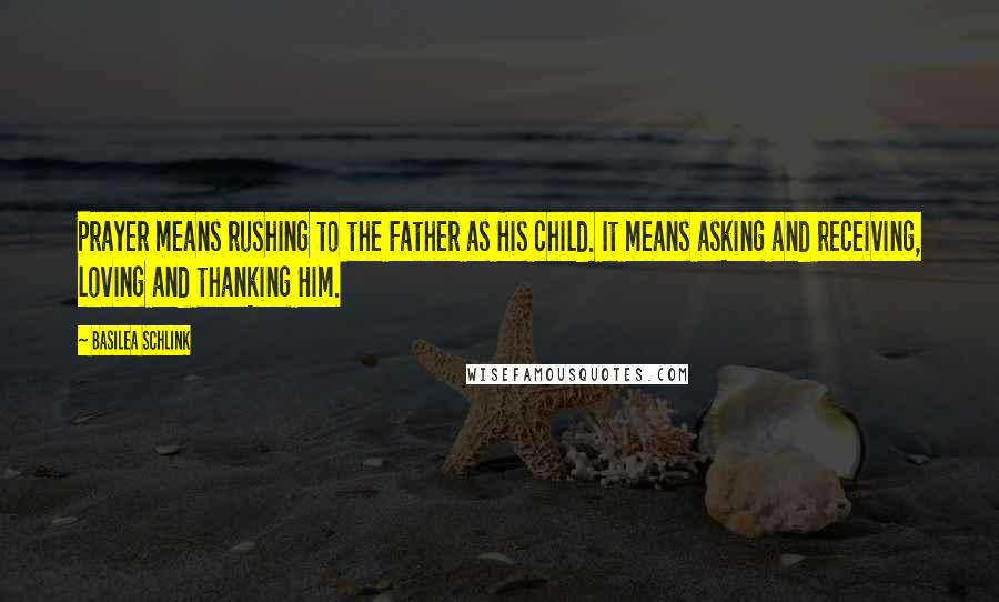 Basilea Schlink Quotes: Prayer means rushing to the Father as His child. It means asking and receiving, loving and thanking Him.