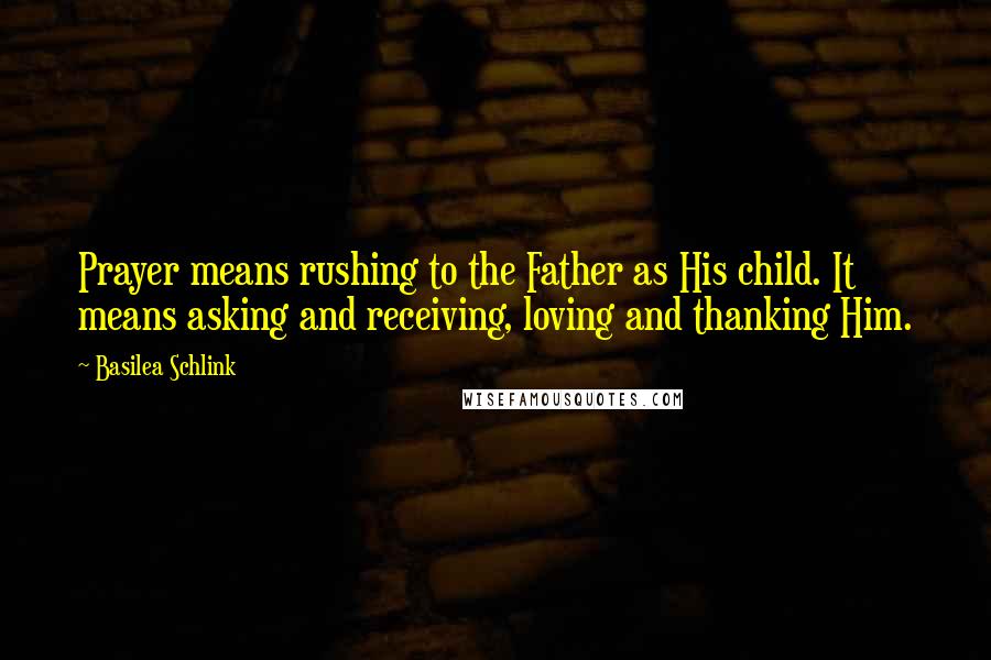 Basilea Schlink Quotes: Prayer means rushing to the Father as His child. It means asking and receiving, loving and thanking Him.