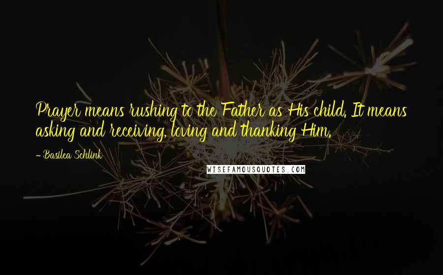 Basilea Schlink Quotes: Prayer means rushing to the Father as His child. It means asking and receiving, loving and thanking Him.